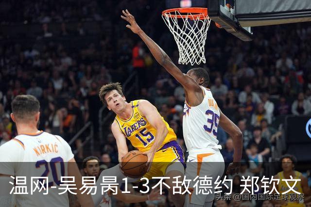 温网-吴易昺1-3不敌德约 郑钦文“一轮游”+王欣瑜张帅晋级