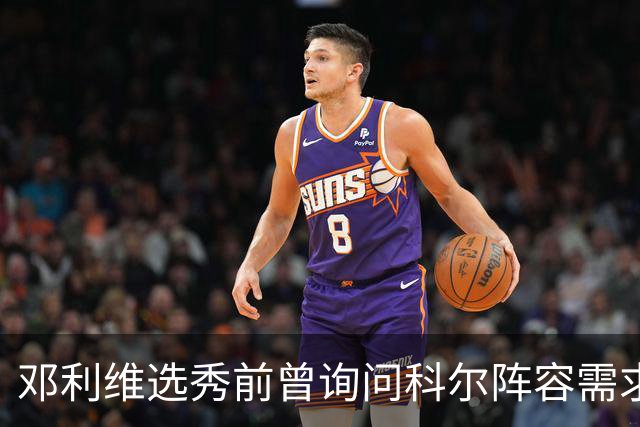 邓利维选秀前曾询问科尔阵容需求 科尔表示勇士锋线很缺人