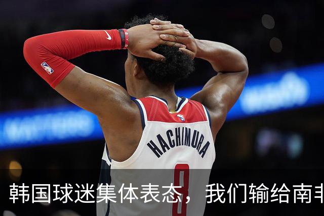 韩国球迷集体表态，我们输给南非，是因为中国国足坑了我们