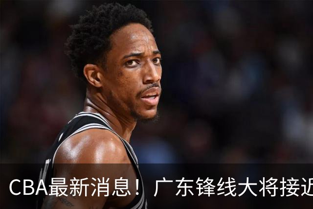 CBA最新消息！广东锋线大将接近加盟山东，上海追逐胡金秋，杨瀚森离开国家队